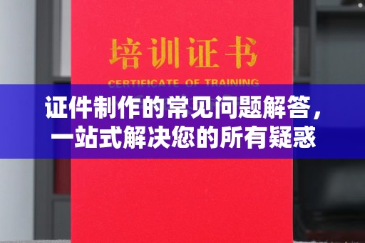 冬山证件制作的常见问题解答，一站式解决您的所有疑惑